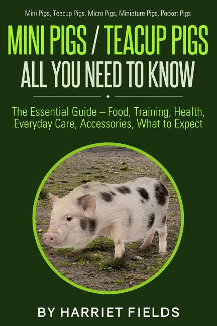 Mini Pigs / Teacup Pigs All You Need To Know: The Essential Guide - Food, Training, Health, Everyday Care, Accessories What to Expect Mini Pigs, Teacu - Paperback