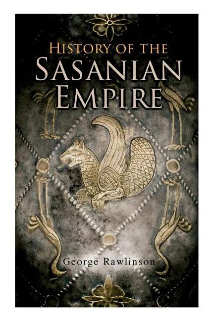 History of the Sasanian Empire: The Annals of the New Persian Empire - Paperback