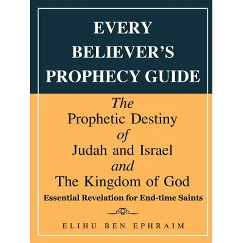 Every Believer's Prophecy Guide: The Prophetic Destiny of Judah and Israel and the Kingdom of God - Paperback
