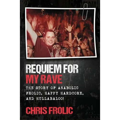 Requiem For My Rave: The Story of Anabolic Frolic, Happy Hardcore, and Hullabaloo! - Paperback