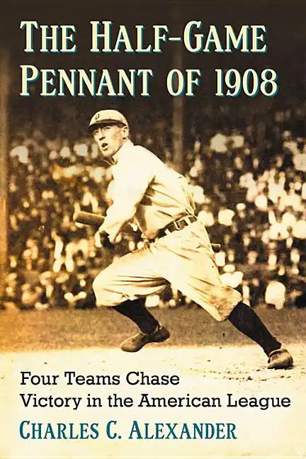 The Half-Game Pennant of 1908: Four Teams Chase Victory in the American League - Paperback