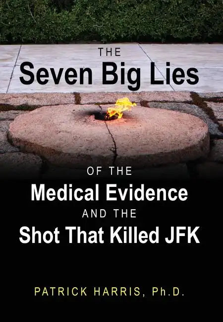 The Seven Big Lies of the Medical Evidence and the Shot That Killed JFK - Hardcover
