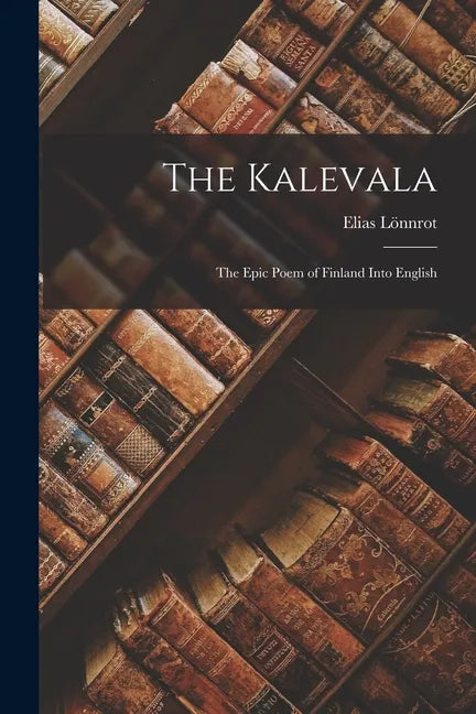 The Kalevala: The Epic Poem of Finland into English - Paperback