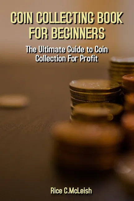 Coin Collecting Book For Beginners: The Ultimate Guide To Coin Collection For Profit - Paperback