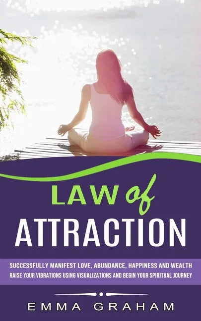 Law of Attraction: Successfully Manifest Love, Abundance, Happiness and Wealth (Raise Your Vibrations Using Visualizations and Begin Your - Paperback
