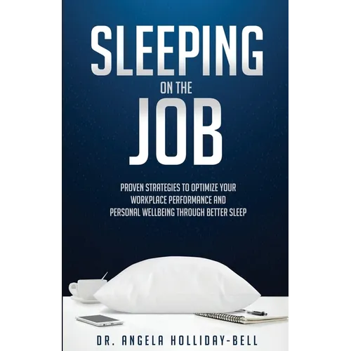 Sleeping On The Job: Proven Strategies To Optimize Your Workplace Performance And Personal Wellbeing Through Better Sleep - Paperback