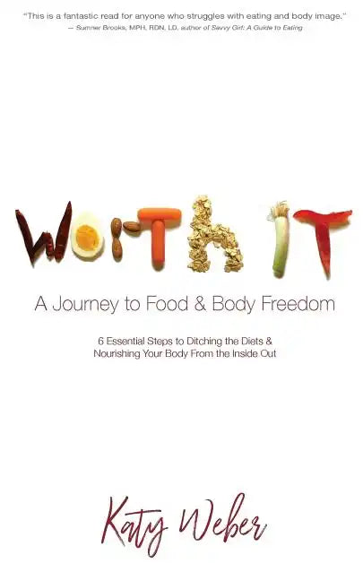 Worth It: A Journey to Food & Body Freedom: Six Essential Steps to Ditching the Diets & Nourishing Your Body From the Inside Out - Paperback
