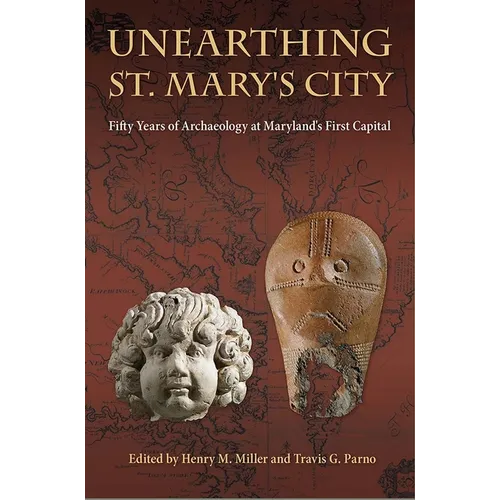 Unearthing St. Mary's City: Fifty Years of Archaeology at Maryland's First Capital - Hardcover