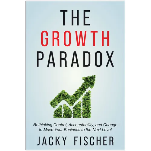 The Growth Paradox: Rethinking Control, Accountability, and Change to Move Your Business to the Next Level - Hardcover