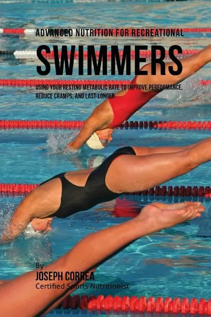 Advanced Nutrition for Recreational Swimmers: Using Your Resting Metabolic Rate to Improve Performance, Reduce Cramps, and Last Longer - Paperback