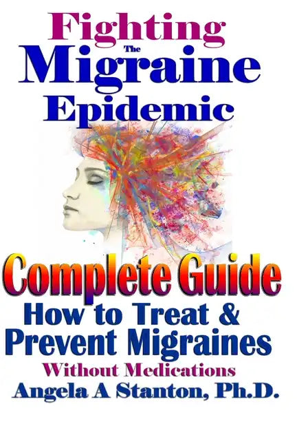 Fighting The Migraine Epidemic: A Complete Guide: How To Treat & Prevent Migraines Without Medicine - Paperback