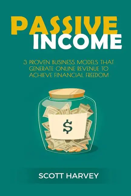 Passive Income: 3 Proven Business Models That Generate Online Revenue to Achieve Financial Freedom - Paperback
