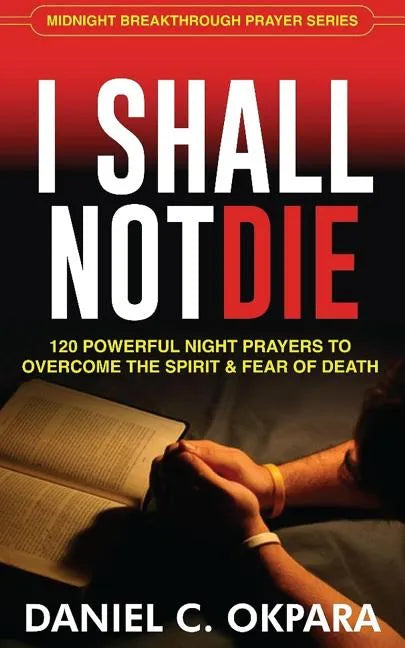 I Shall Not Die: 120 Powerful Night Prayers to Overcome the Spirit and Fear of Death - Paperback