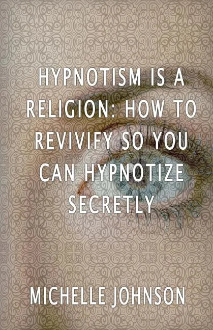 Hypnotism Is A Religion: How To Revivify So You Can Hypnotize Secretly - Paperback