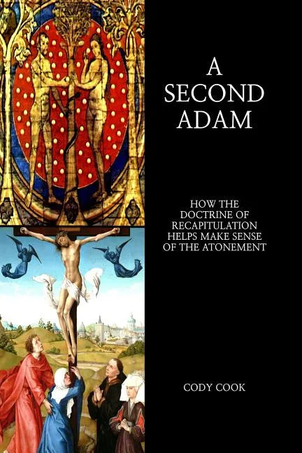 A Second Adam: How the Doctrine of Recapitulation Helps Make Sense of the Atonement - Paperback