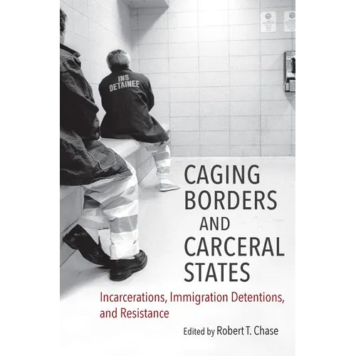 Caging Borders and Carceral States: Incarcerations, Immigration Detentions, and Resistance - Paperback