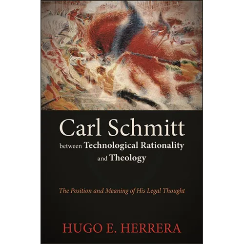 Carl Schmitt between Technological Rationality and Theology: The Position and Meaning of His Legal Thought - Paperback