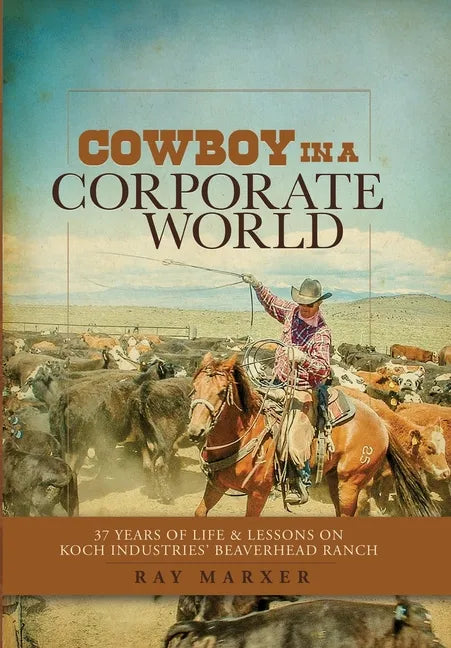 Cowboy in a Corporate World: 37 Years of Life & Lessons on Koch Industries' Beaverhead Ranch - Hardcover