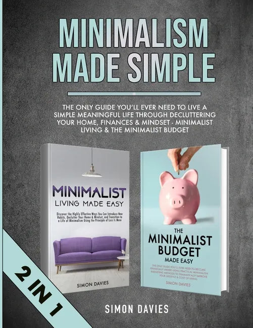 Minimalism Made Simple: The Only Guide You'll Ever Need To Live A Simple Meaningful Life Through Decluttering Your Home, Finances & Mindset - - Paperback