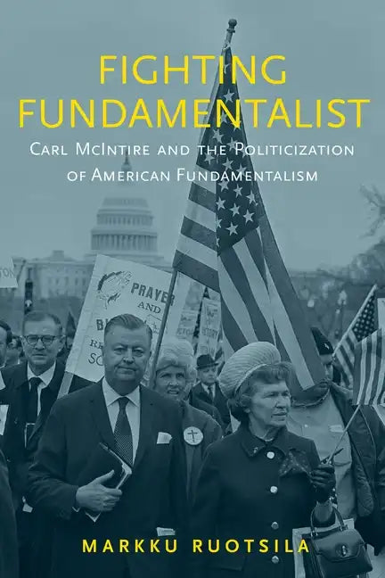 Fighting Fundamentalist: Carl McIntire and the Politicization of American Fundamentalism - Hardcover