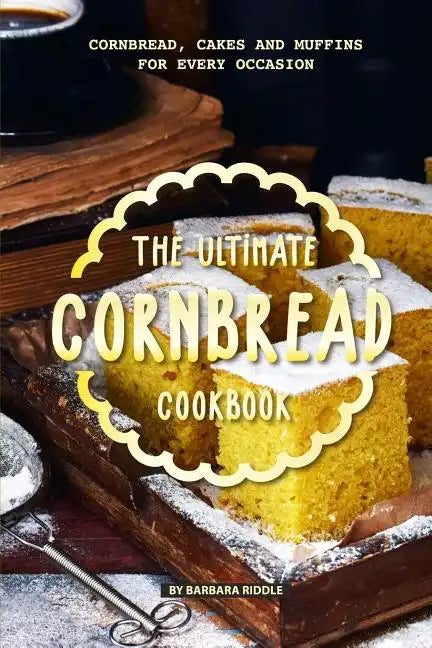 The Ultimate Cornbread Cookbook: Cornbread, Cakes and Muffins for Every Occasion - Paperback