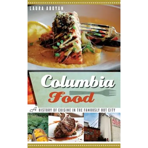 Columbia Food: A History of Cuisine in the Famously Hot City - Hardcover