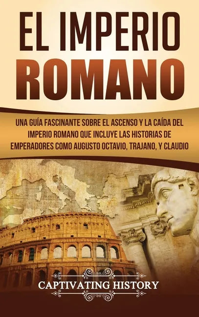El Imperio Romano: Una Guía Fascinante sobre el Ascenso y la Caída del Imperio Romano que incluye las historias de Emperadores como Augus - Hardcover