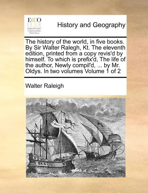 The history of the world, in five books. By Sir Walter Ralegh, Kt. The eleventh edition, printed from a copy revis'd by himself. To which is prefix'd, - Paperback