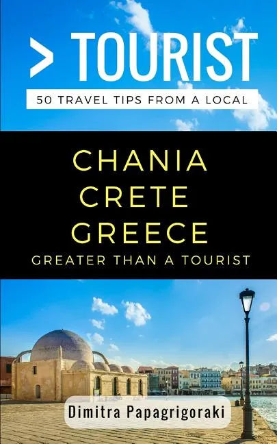 Greater Than a Tourist- Chania Crete Greece: 50 Travel Tips from a Local - Paperback