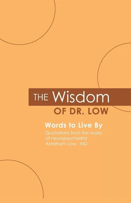 The Wisdom of Dr. Low: Words to Live By: Quotations from the works of neuropsychiatrist Abraham Low, MD - Paperback