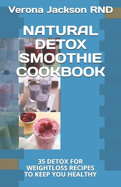 Natural Detox Smoothie Cookbook: 35 Detox for Weightloss Recipes to Keep You Healthy - Paperback