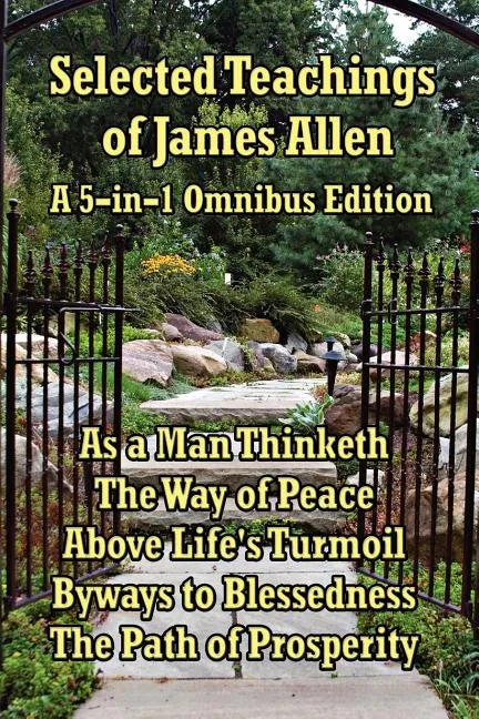 Selected Teachings of James Allen: As a Man Thinketh, the Way of Peace, Above Life's Turmoil, Byways to Blessedness, and the Path of Prosperity. - Paperback