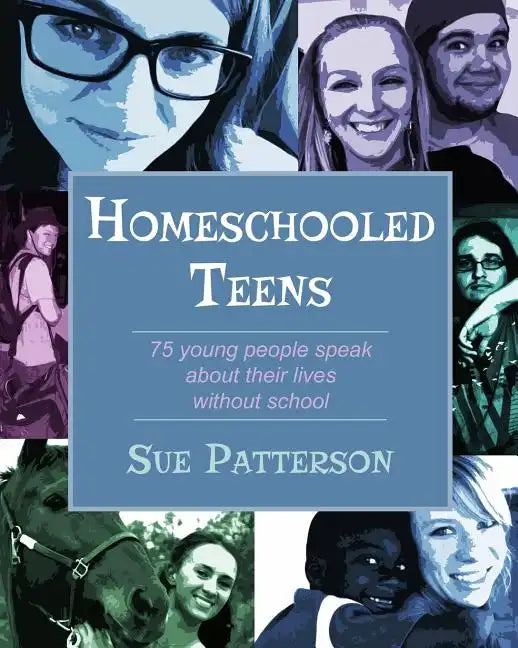 Homeschooled Teens: 75 Young People Speak About Their Lives Without School - Paperback
