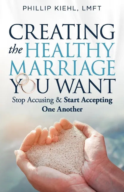 Creating the Healthy Marriage You Want: Stop Accusing & Start Accepting One Another - Paperback