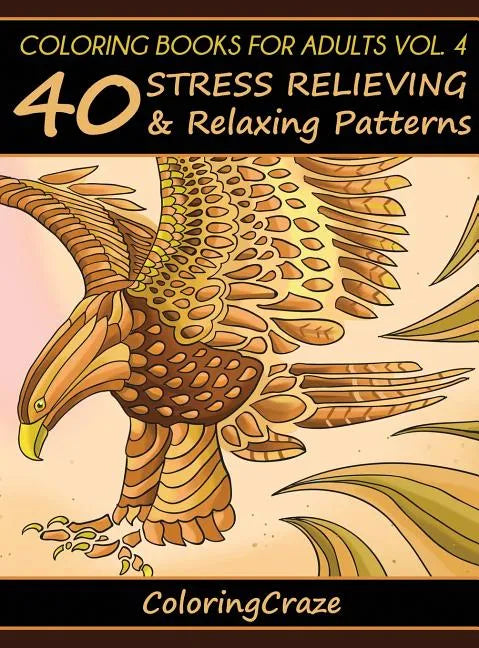 Coloring Books For Adults Volume 4: 40 Stress Relieving And Relaxing Patterns - Hardcover
