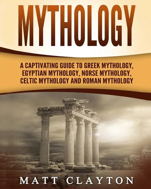 Mythology: A Captivating Guide to Greek Mythology, Egyptian Mythology, Norse Mythology, Celtic Mythology and Roman Mythology - Paperback
