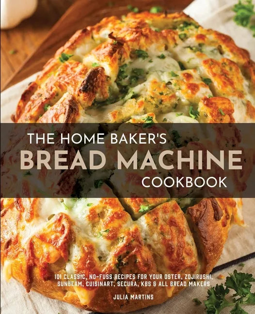The Home Baker's Bread Machine Cookbook: 101 Classic, No-Fuss Recipes for Your Oster, Zojirushi, Sunbeam, Cuisinart, Secura, KBS & All Bread Makers - Paperback
