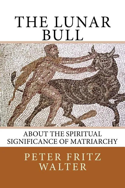The Lunar Bull: About the Spiritual Significance of Matriarchy - Paperback