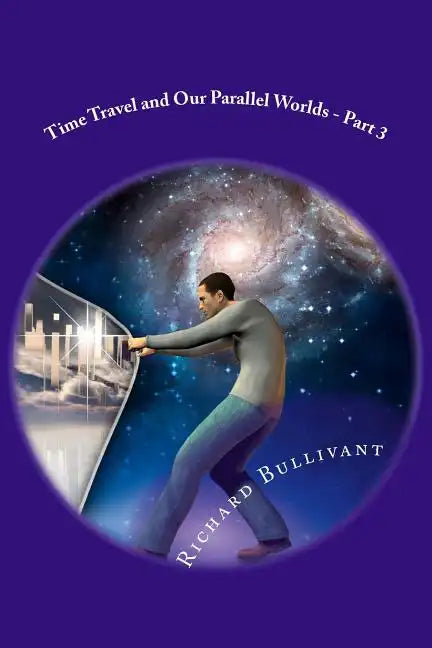 Time Travel and Our Parallel Worlds: All New In-Depth Real Life Stories In the News - Paperback