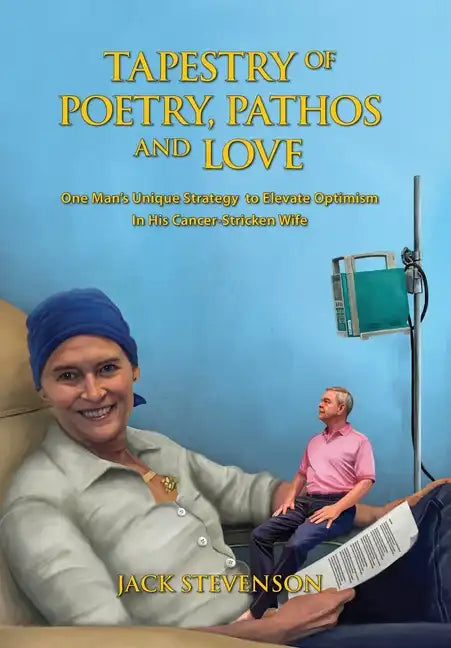 Tapestry of Poetry, Pathos and Love: One Man's Unique Strategy to Elevate Optimism in His Cancer-Stricken Wife - Hardcover