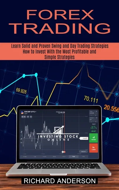Forex Trading: How to Invest With the Most Profitable and Simple Strategies (Learn Solid and Proven Swing and Day Trading Strategies) - Paperback