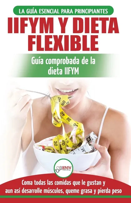 IIFYM y dieta flexible: Guía de dieta para contar calorías (si se ajusta a sus macros) para principiantes - Coma todos los alimentos que le gu - Paperback