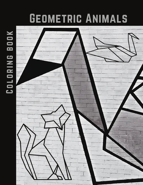 Geometric Animals Coloring Book: Cute and Relaxing, Creative Coloring Book of Easy Designs For Kids, Teens & Adults - Paperback