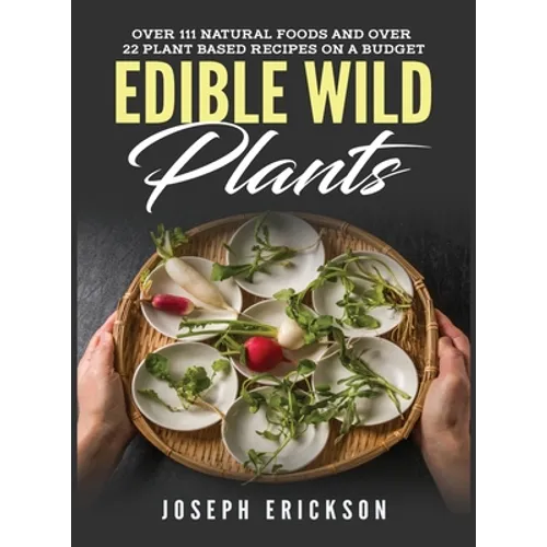 Edible Wild Plants: Over 111 Natural Foods and Over 22 Plant-Based Recipes On A Budget - Hardcover