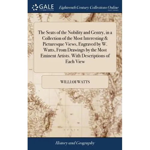 The Seats of the Nobility and Gentry, in a Collection of the Most Interesting & Picturesque Views, Engraved by W. Watts, From Drawings by the Most Emi - Hardcover