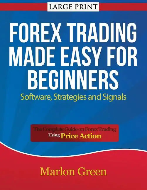 Forex Trading Made Easy for Beginners: Software, Strategies and Signals (Large Print): The Complete Guide on Forex Trading Using Price Action - Paperback