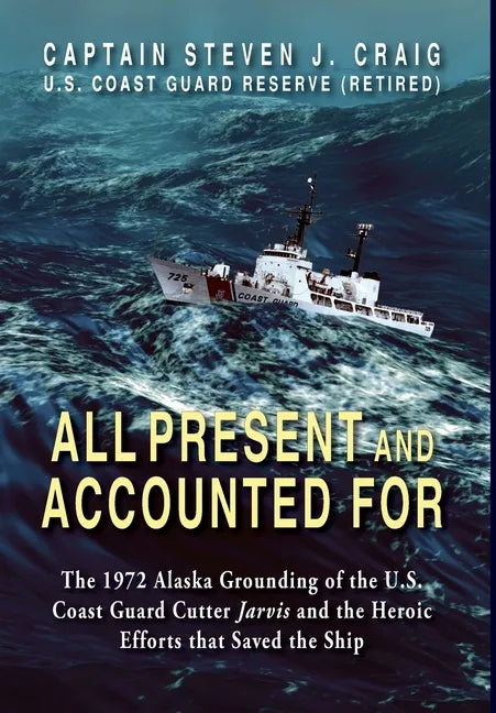 All Present and Accounted For: The 1972 Alaska Grounding of the U.S. Coast Guard Cutter Jarvis and the Heroic Efforts that Saved the Ship - Hardcover