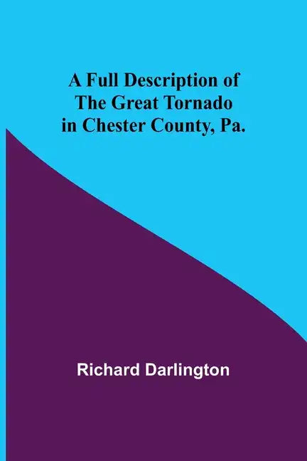 A Full Description of the Great Tornado in Chester County, Pa. - Paperback