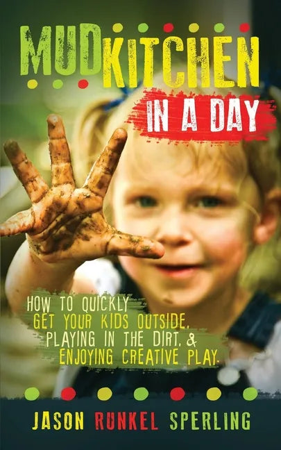 Mud Kitchen in a Day: How to Quickly Get Your Kids Outside, Playing in the Dirt, & Enjoying Creative Play - Paperback