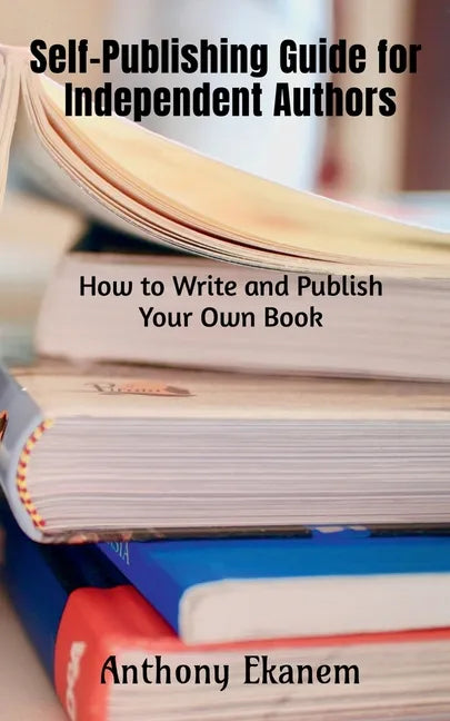 Self-Publishing Guide for Independent Authors: How to Write and Publish Your Own Book - Paperback
